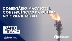 Comentário Macalossi: Consequências da guerra no Oriente Médio Comentário Macalossi: Consequências da guerra no Oriente Médio