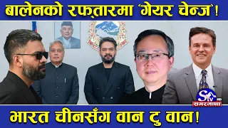 बालेनको कूटनीतिक दौड ! भारत र चीनका राजदूतसँग आज ‘वान टु वान’ वार्ता ! अमेरिका ‘क्यु’मा !