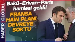 BAKÜ-ERİVAN-PARİS! Macron Azerbaycan Planını Devreye Soktu: Hain Planın Adımı Atıldı