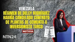 Régimen de Delcy Rodríguez habría cancelado contrato de plantas de cemento a inversionista turco