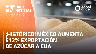 A las Seis - ¡Histórico! México aumenta 512% exportación de azúcar a EUA (13/07/2026)