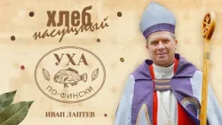 «Деликатес для бедных» и уха по-фински с епископом Иваном Лаптевым. «ХЛЕБ НАСУЩНЫЙ»