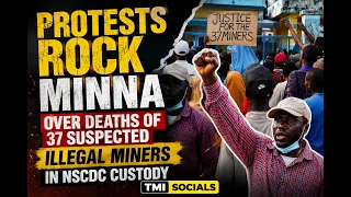 Protests Erupt Over Deaths Of 37 Suspected Illegal Miners In NSCDC Custody | TMI SOCIALS