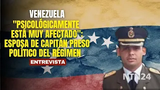 "He is psychologically very affected": wife of political prisoner captain of the Venezuelan regime