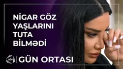 Nigar Şabanovanın dedikləri hər kəsi kövrəltdi / Gün ortası