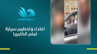 لحظة صادمة.. فتاة توثق لحظة الاعتـ.ـداء عليها من شاب، قبل أن يقوم بتحطيم زجاج سيارتها