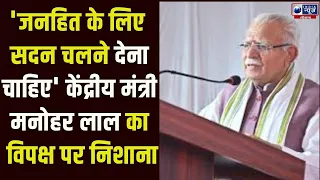केंद्रीय मंत्री Manohar Lal का बड़ा बयान, सदन नहीं चली तो विपक्ष को होगा भारी नुकासान।