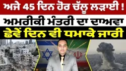 Iran-USA War Update (24) || ਅਜੇ 45 ਦਿਨ ਹੋਰ ਚੱਲੂ ਲੜਾਈ ! ਅਮਰੀਕੀ ਮੰਤਰੀ ਦਾ ਦਾਅਵਾ ਛੇਵੇਂ ਦਿਨ ਵੀ ਧਮਾਕੇ ਜਾਰੀ