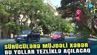 SÜRÜCÜLƏRƏ MÜJDƏLİ XƏBƏR: Bakının bağlı olan bu yolları tezliklə açılacaq