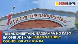 Tribal Chieftain, nagsampa ng kaso sa Ombudsman laban sa Subic Councilor at 6 iba pa