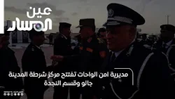 مديرية امن الواحات تفتتح مركز شرطة المدينة جالو وقسم النجدة