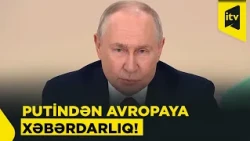 Putindən Avropaya müharibə xəbərdarlığı: “Müharibə istəmirik, amma hazırıq!”