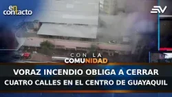 Voraz incendio obliga a cerrar cuatro calles en el centro de Guayaquil | En Contacto | Ecuavisa
