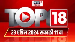Top 18 | टॉप १८ News | Marathi News | 11 AM | 23 April 2024 | Lok Sabha Election 2024