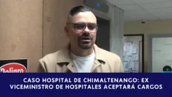Exviceministro de Hospitales dispuesto a aceptar cargos por caso hospital Chimaltenango
