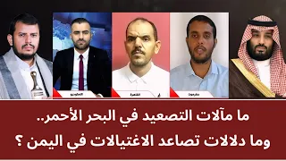 ما مآلات التصعيد في البحر الأحمر.. وما دلالات تصاعد الاغتيالات في اليمن؟