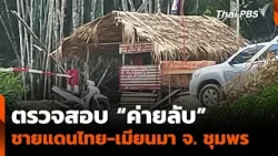 ตรวจสอบ “ค่ายลับ” ชายแดนไทย-เมียนมา จ. ชุมพร | ข่าวค่ำ | 6 มี.ค. 68