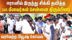 ஈரானில் இருந்து சிக்கி தவித்த 345 மீனவர்கள் சென்னை திரும்பினர்.. வரவேற்ற பியூஷ் கோயல் ..!