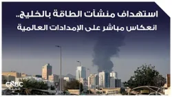 استهداف منشآت الطاقة بالخليج.. انعكاس مباشر على الإمدادات العالمية استهداف منشآت الطاقة بالخليج.. انعكاس مباشر على الإمدادات العالمية