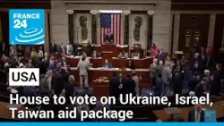 US House to vote on Ukraine, Israel, Taiwan aid package • FRANCE 24 English