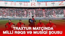 GÜNEY AZƏRBAYCANDA TRAXTUR MATÇINDA MİLLİ RƏQS VƏ MUSİQİ ŞOUSU