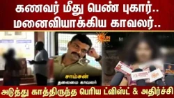 கணவர் மீது பெண் புகார்..மனைவியாக்கிய தலைமைக் காவலர்..அடுத்து காத்திருந்த பெரிய ட்விஸ்ட் & அதிர்ச்சி