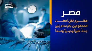 مصر مقترح نقل أعضاء المحكومين بالإعدام يثير جدلاً طبياً ودينياً واسعاً