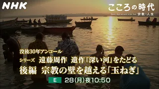 【こころの時代】没後30年アンコール2回シリーズ 遠藤周作 遺作『深い河』をたどる 後編 宗教の壁を越える「玉ねぎ」| NHK