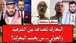 مناظرة: المعارك تتصاعد بين الشرعية وصنعاء .. من يحسم المعركة؟