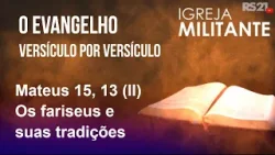 Igreja Militante - 10/03/26 - Mateus 15, 13 (II) - Os fariseus e suas tradições