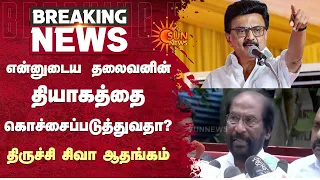 என்னுடைய தலைவனின் தியாகத்தை கொச்சைப்படுத்துவதா? திருச்சி சிவா ஆதங்கம் | Tiruchi Siva | Sun News