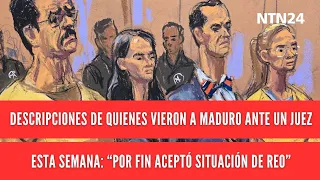 Descriptions from those who saw Maduro before a judge this week: "He finally accepted his status ...