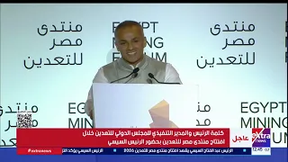 كلمة الرئيس والمدير التنفيذي للمجلس الدولي للتعدين خلال افتتاح منتدى مصر للتعدين بحضور الرئيس السيسي