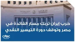 حرب إيران تربك مسار الفائدة في مصر وتوقف دورة التيسير النقدي