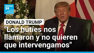 Trump revela petición de los hutíes para que EE. UU. no intervenga en su ofensiva • FRANCE 24