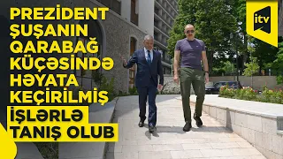 Prezident İlham Əliyev Şuşanın Qarabağ küçəsində həyata keçirilmiş işlərlə tanış olub