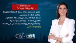 حديث القاهرة | أسعار الأجهزة الكهربائية ومخاطر الذكاء الاصطناعي وأخبار التعليم