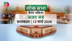 बजट सत्र लोक सभा बैलेट प्रक्रिया प्रश्नकाल 13 मार्च, 2026 |