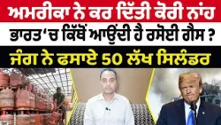 Iran-USA War (43) || US ਨੇ ਕਰ ਦਿੱਤੀ ਕੋਰੀ ਨਾਂਹ, India ‘ਚ ਕਿੱਥੋਂ ਆਉਂਦੀ ਹੈ ਰਸੋਈ ਗੈਸ ?