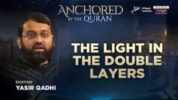 The Light In The Double Layers | Sheikh Yasir Qadhi | Anchored By The Qur'an