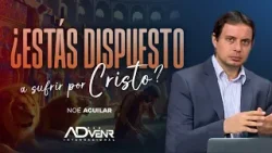 Noé Aguilar [07] ¿Estás dispuesto a sufrir por Cristo?