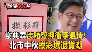謝典霖涉賄聲押衝擊選情！北市中秋摸彩爆退貨潮 議員里長憂檢調搜索【頭條600秒】