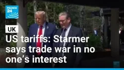 UK PM Starmer says trade war in no one’s interest after Trump's tariff threats • FRANCE 24