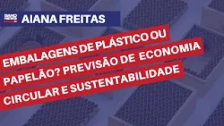 Embalagens de plástico ou papelão? Previsão de sustentabilidade e economia circular | Aiana Freitas