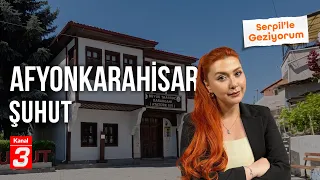 Afyonkarahisar - Şuhut | Serpil'le Geziyorum