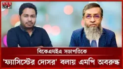 বিকেএমইএ সভাপতিকে 'ফ্যাসিস্টের দোসর' বলায় এমপি অবরুদ্ধ | BKMEA | Hatem | Abdullah Al Amin বিকেএমইএ সভাপতিকে 'ফ্যাসিস্টের দোসর' বলায় এমপি অবরুদ্ধ | BKMEA | Hatem | Abdullah Al Amin