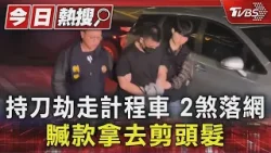 持刀劫走計程車 2煞落網 贓款拿去剪頭髮|TVBS新聞 @TVBSNEWS01 持刀劫走計程車 2煞落網 贓款拿去剪頭髮|TVBS新聞 @TVBSNEWS01