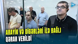 Bakıda Arayik və digərləri ilə bağlı QƏRAR VERİLDİ: Proseslə bağlı MÜHÜM DETALLAR