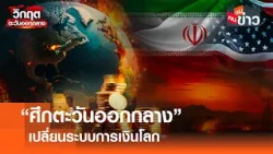 “ศึกตะวันออกกลาง” เปลี่ยนระบบการเงินโลก I คนชนข่าว I 18 - 03 - 69