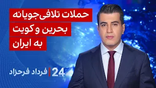 ۲۴ با فرداد فرحزاد: حملات تلافی‌جویانه بحرین و کویت به ایران